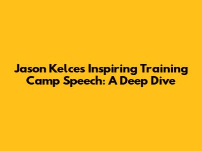 Jason Kelce's Inspiring Training Camp Speech: A Deep Dive