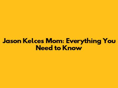 Jason Kelce's Mom: Everything You Need to Know