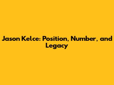 Jason Kelce: Position, Number, and Legacy