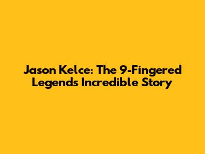 Jason Kelce: The 9-Fingered Legend's Incredible Story
