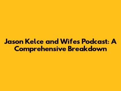 Jason Kelce and Wife's Podcast: A Comprehensive Breakdown