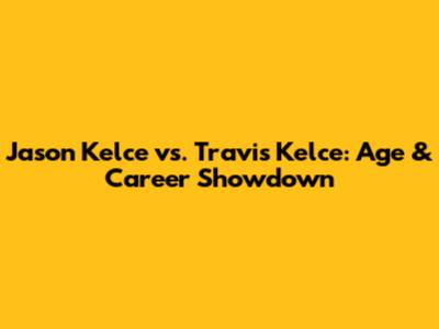 Jason Kelce vs. Travis Kelce: Age & Career Showdown