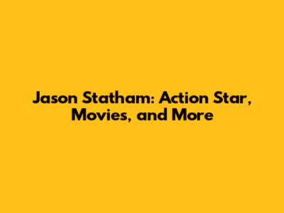 Jason Statham: Action Star, Movies, and More