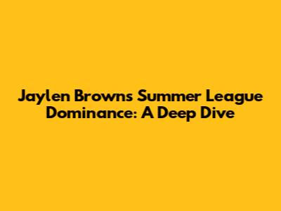 Jaylen Brown's Summer League Dominance: A Deep Dive