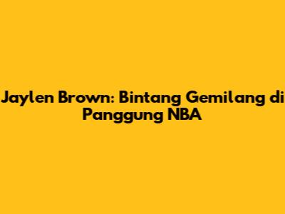 Jaylen Brown: Bintang Gemilang di Panggung NBA