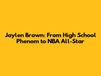 Jaylen Brown: From High School Phenom to NBA All-Star