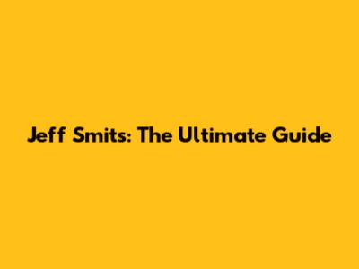 Jeff Smits: The Ultimate Guide