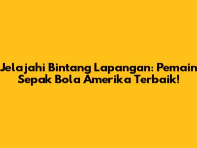 Jelajahi Bintang Lapangan: Pemain Sepak Bola Amerika Terbaik!