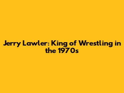 Jerry Lawler: King of Wrestling in the 1970s