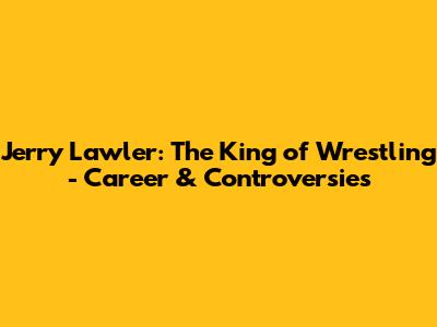 Jerry Lawler: The King of Wrestling - Career & Controversies