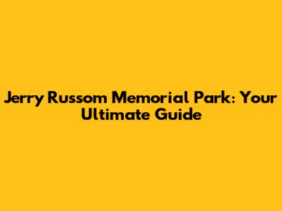 Jerry Russom Memorial Park: Your Ultimate Guide