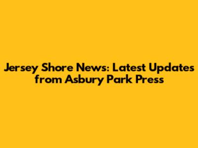 Jersey Shore News: Latest Updates from Asbury Park Press