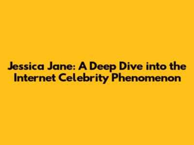 Jessica Jane: A Deep Dive into the Internet Celebrity Phenomenon
