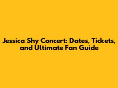Jessica Shy Concert: Dates, Tickets, and Ultimate Fan Guide