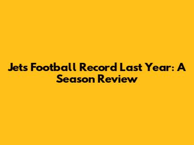 Jets Football Record Last Year: A Season Review