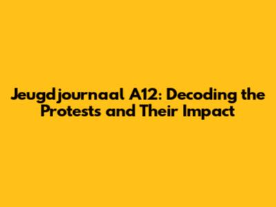 Jeugdjournaal A12: Decoding the Protests and Their Impact