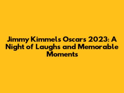 Jimmy Kimmel's Oscars 2023: A Night of Laughs and Memorable Moments