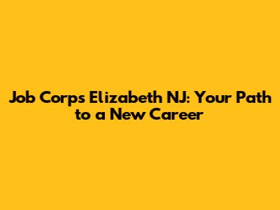 Job Corps Elizabeth NJ: Your Path to a New Career