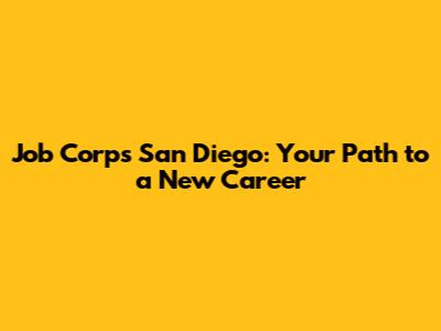 Job Corps San Diego: Your Path to a New Career