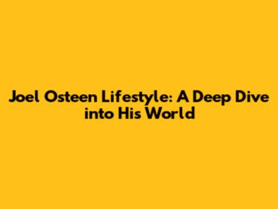 Joel Osteen Lifestyle: A Deep Dive into His World