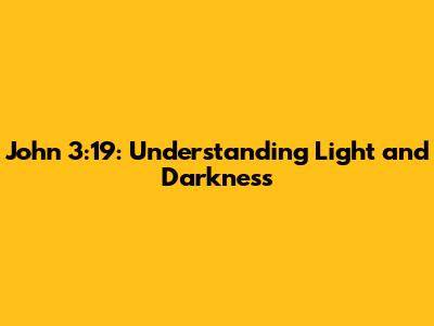 John 3:19: Understanding Light and Darkness