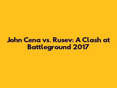 John Cena vs. Rusev: A Clash at Battleground 2017