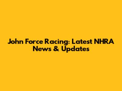John Force Racing: Latest NHRA News & Updates