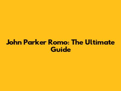John Parker Romo: The Ultimate Guide