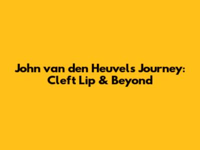 John van den Heuvel's Journey: Cleft Lip & Beyond