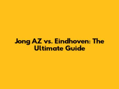 Jong AZ vs. Eindhoven: The Ultimate Guide