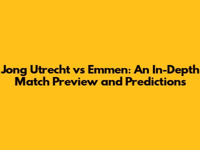 Jong Utrecht vs Emmen: An In-Depth Match Preview and Predictions