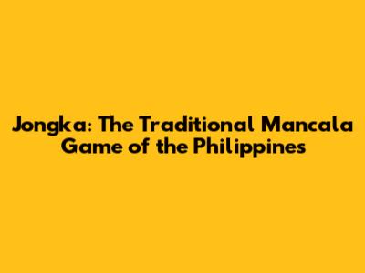 Jongka: The Traditional Mancala Game of the Philippines
