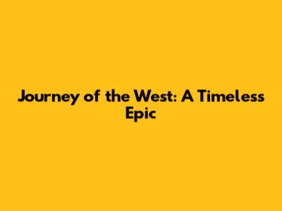 Journey of the West: A Timeless Epic