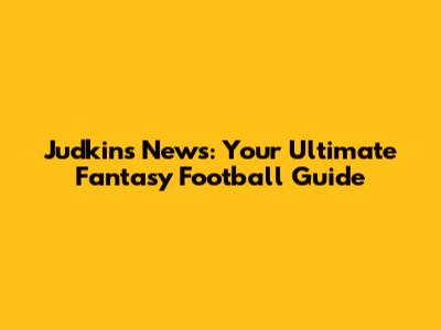 Judkins News: Your Ultimate Fantasy Football Guide