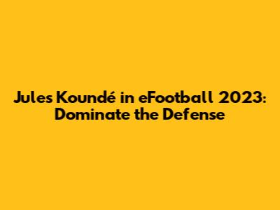 Jules Koundé in eFootball 2023: Dominate the Defense