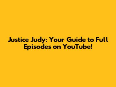 Justice Judy: Your Guide to Full Episodes on YouTube!