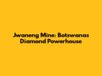 Jwaneng Mine: Botswana's Diamond Powerhouse