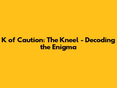 K of Caution: The Kneel - Decoding the Enigma