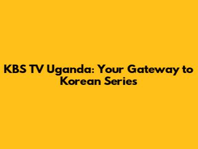 KBS TV Uganda: Your Gateway to Korean Series