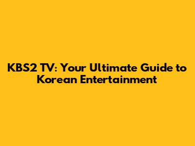KBS2 TV: Your Ultimate Guide to Korean Entertainment