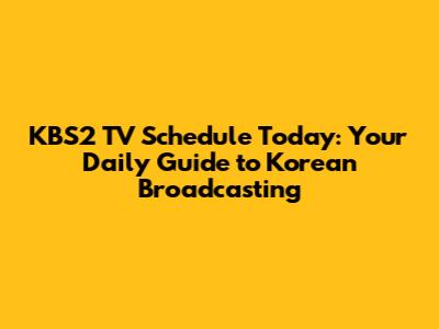KBS2 TV Schedule Today: Your Daily Guide to Korean Broadcasting