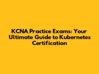 KCNA Practice Exams: Your Ultimate Guide to Kubernetes Certification