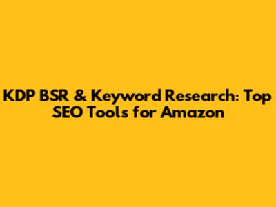KDP BSR & Keyword Research: Top SEO Tools for Amazon