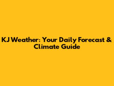 KJ Weather: Your Daily Forecast & Climate Guide