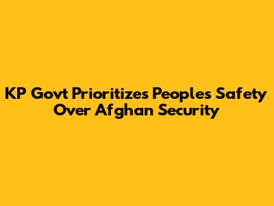 KP Govt Prioritizes People's Safety Over Afghan Security