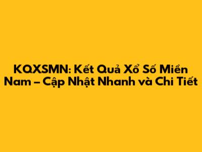 KQXSMN: Kết Quả Xổ Số Miền Nam – Cập Nhật Nhanh và Chi Tiết