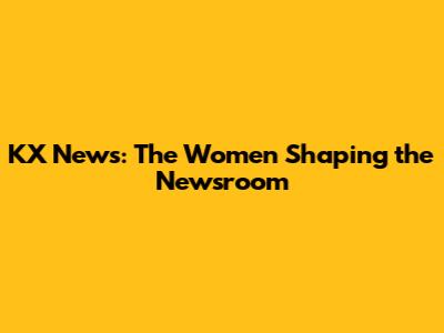 KX News: The Women Shaping the Newsroom