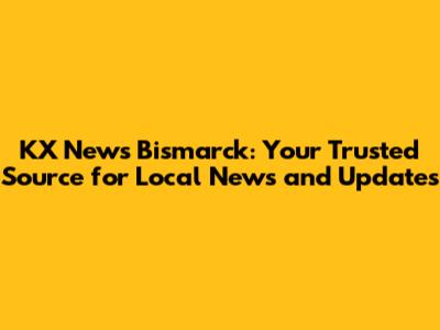 KX News Bismarck: Your Trusted Source for Local News and Updates