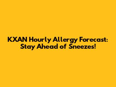 KXAN Hourly Allergy Forecast: Stay Ahead of Sneezes!