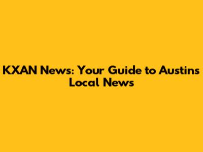 KXAN News: Your Guide to Austin's Local News